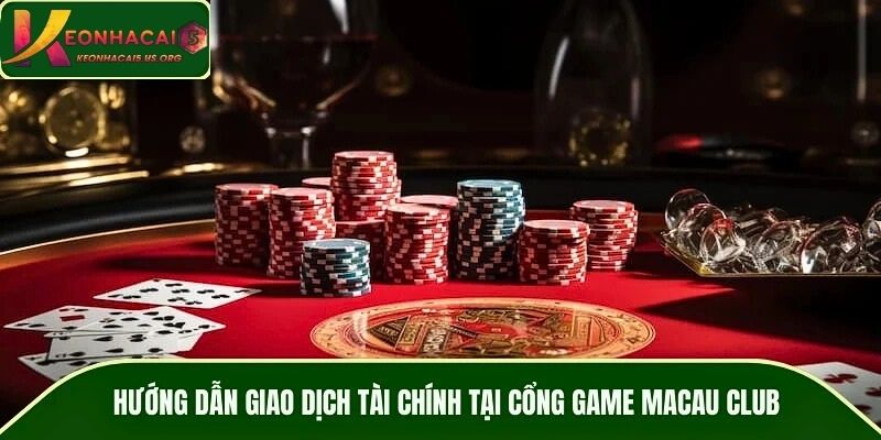 Hướng dẫn giao dịch tài chính tại cổng game MACAU CLUB