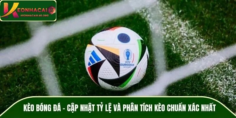 Kèo Bóng Đá - Cập Nhật Tỷ Lệ Và Phân Tích Kèo Chuẩn Xác Nhất
