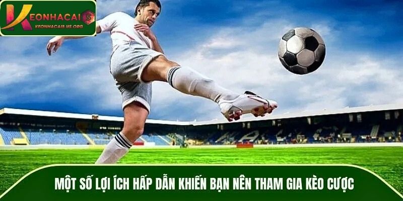 Một số lợi ích hấp dẫn khiến bạn nên tham gia kèo cược